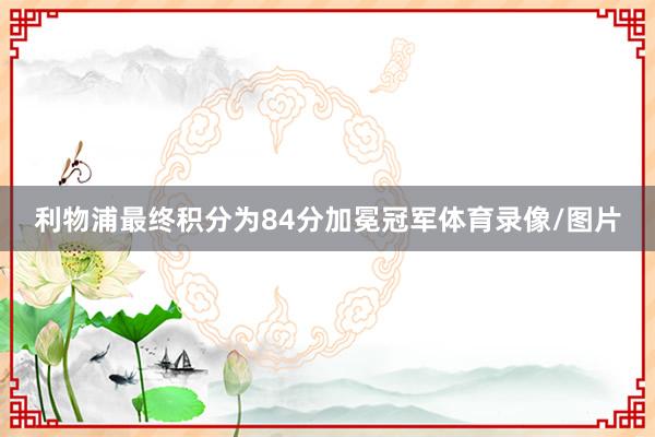 利物浦最终积分为84分加冕冠军体育录像/图片
