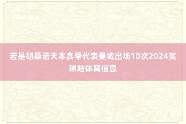 若是胡桑诺夫本赛季代表曼城出场10次2024买球站体育信息