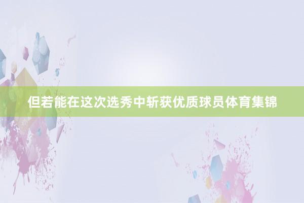 但若能在这次选秀中斩获优质球员体育集锦