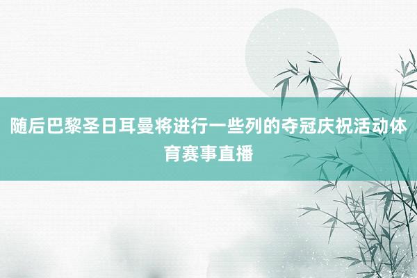 随后巴黎圣日耳曼将进行一些列的夺冠庆祝活动体育赛事直播