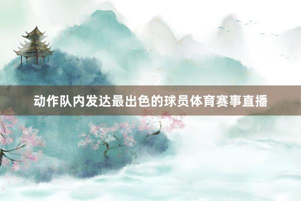 动作队内发达最出色的球员体育赛事直播