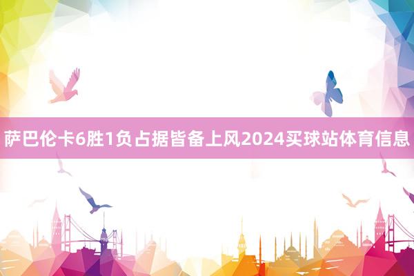 萨巴伦卡6胜1负占据皆备上风2024买球站体育信息