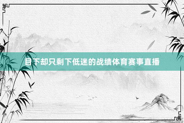 目下却只剩下低迷的战绩体育赛事直播