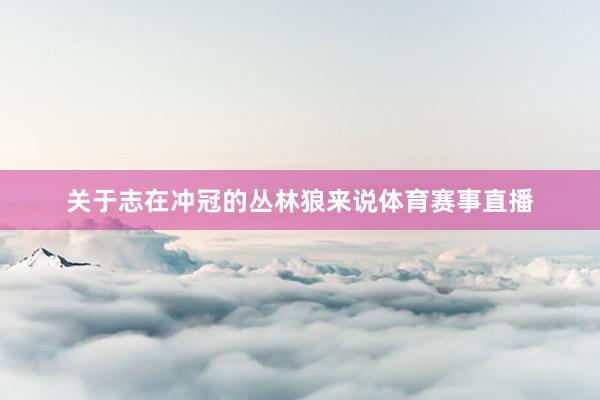 关于志在冲冠的丛林狼来说体育赛事直播
