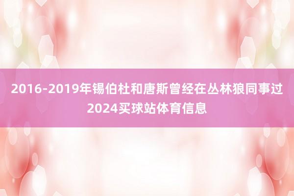 2016-2019年锡伯杜和唐斯曾经在丛林狼同事过2024买球站体育信息