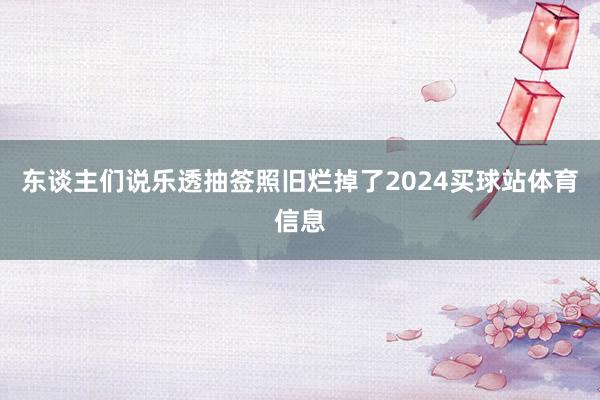 东谈主们说乐透抽签照旧烂掉了2024买球站体育信息