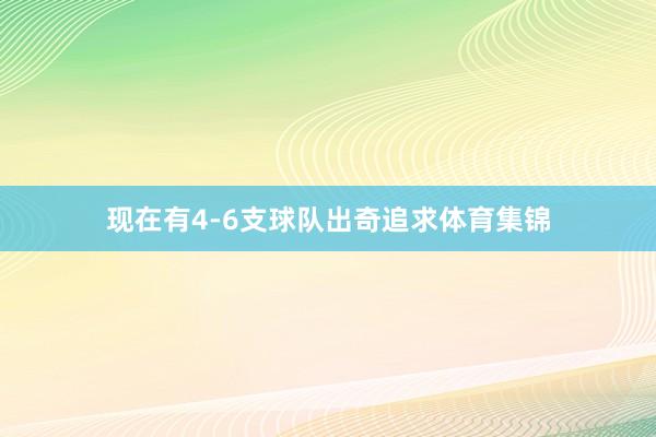 现在有4-6支球队出奇追求体育集锦