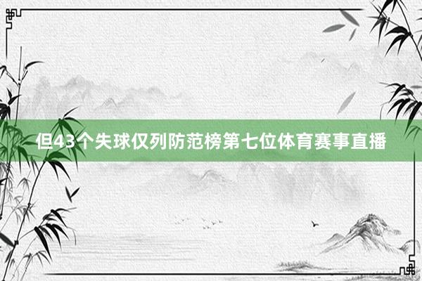 但43个失球仅列防范榜第七位体育赛事直播