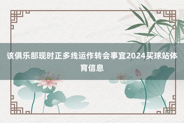 该俱乐部现时正多线运作转会事宜2024买球站体育信息