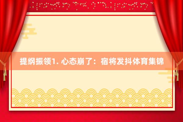 提纲振领1. 心态崩了：宿将发抖体育集锦