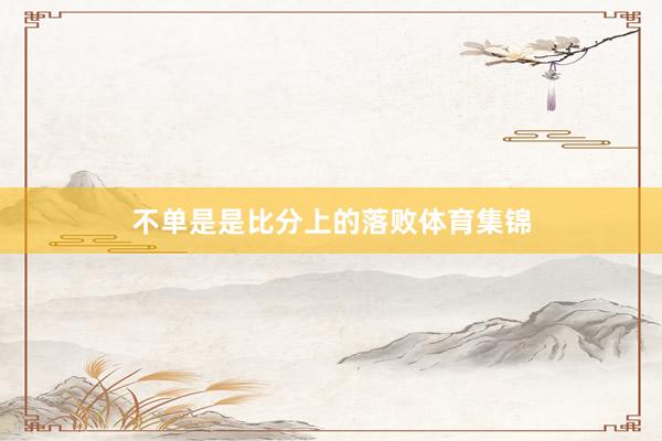 不单是是比分上的落败体育集锦