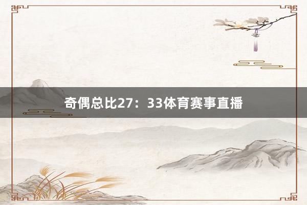 奇偶总比27：33体育赛事直播