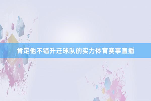 肯定他不错升迁球队的实力体育赛事直播