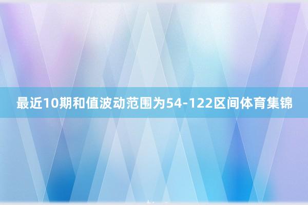 最近10期和值波动范围为54-122区间体育集锦