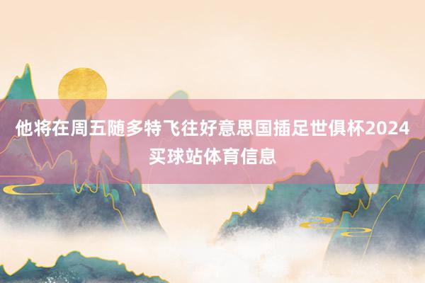 他将在周五随多特飞往好意思国插足世俱杯2024买球站体育信息