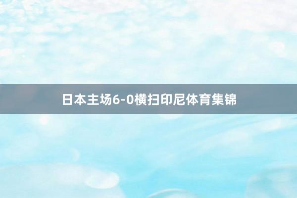 日本主场6-0横扫印尼体育集锦