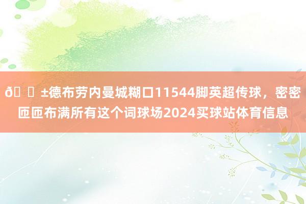 😱德布劳内曼城糊口11544脚英超传球，密密匝匝布满所有这个词球场2024买球站体育信息