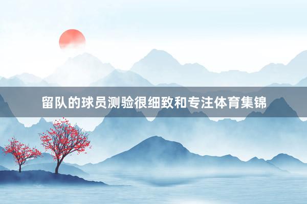 留队的球员测验很细致和专注体育集锦