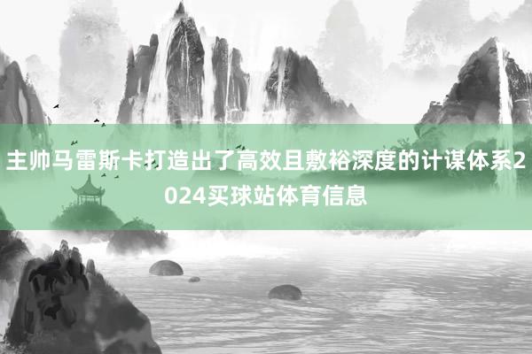 主帅马雷斯卡打造出了高效且敷裕深度的计谋体系2024买球站体育信息