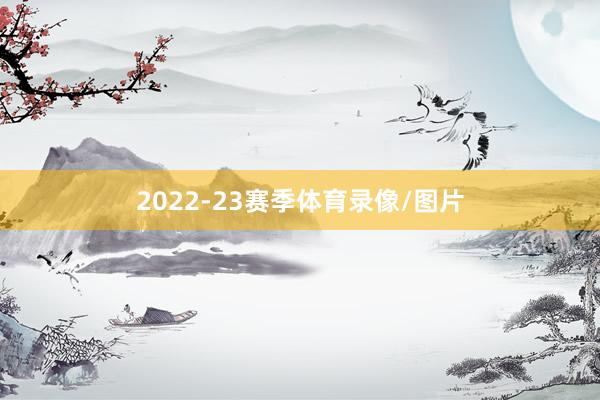 2022-23赛季体育录像/图片