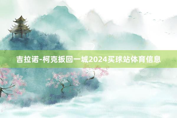 吉拉诺-柯克扳回一城2024买球站体育信息