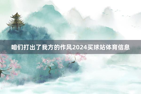咱们打出了我方的作风2024买球站体育信息