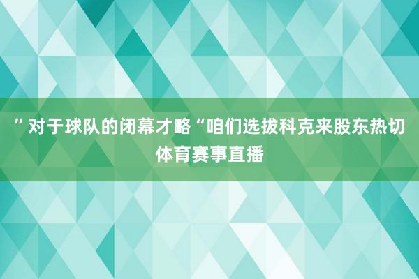 ”对于球队的闭幕才略“咱们选拔科克来股东热切体育赛事直播