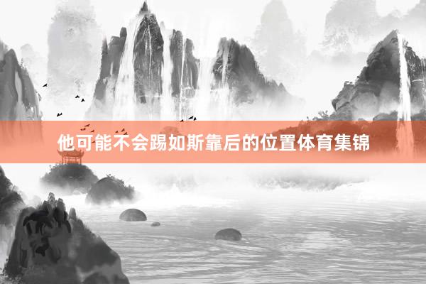 他可能不会踢如斯靠后的位置体育集锦
