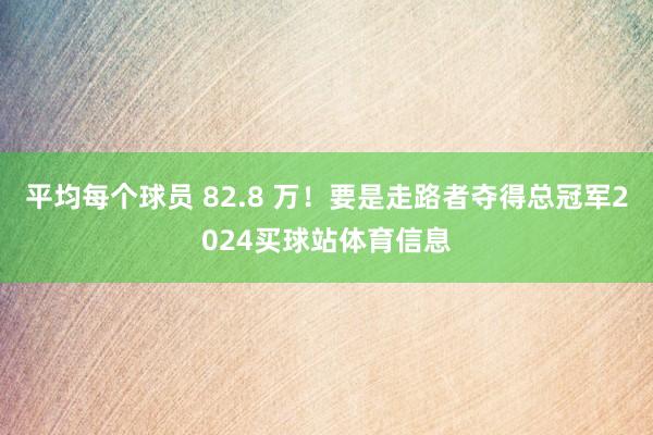 平均每个球员 82.8 万！要是走路者夺得总冠军2024买球站体育信息