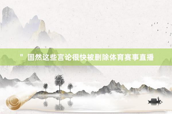 ＂ 固然这些言论很快被删除体育赛事直播