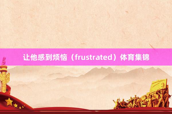 让他感到烦恼（frustrated）体育集锦