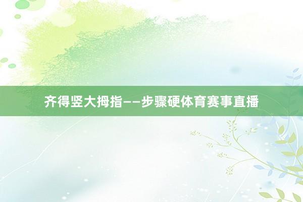 齐得竖大拇指——步骤硬体育赛事直播