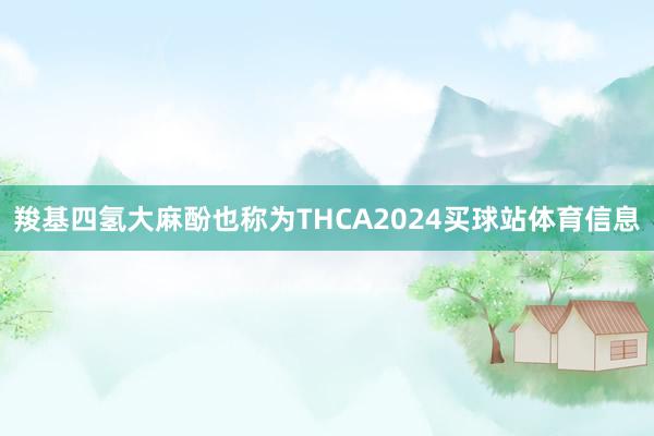 羧基四氢大麻酚也称为THCA2024买球站体育信息