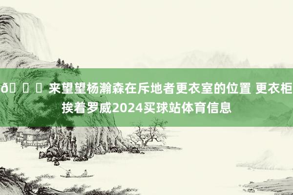 😊来望望杨瀚森在斥地者更衣室的位置 更衣柜挨着罗威2024买球站体育信息