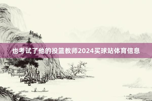 也考试了他的投篮教师2024买球站体育信息