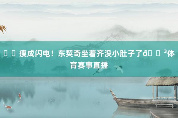 ⚡️瘦成闪电！东契奇坐着齐没小肚子了😳体育赛事直播