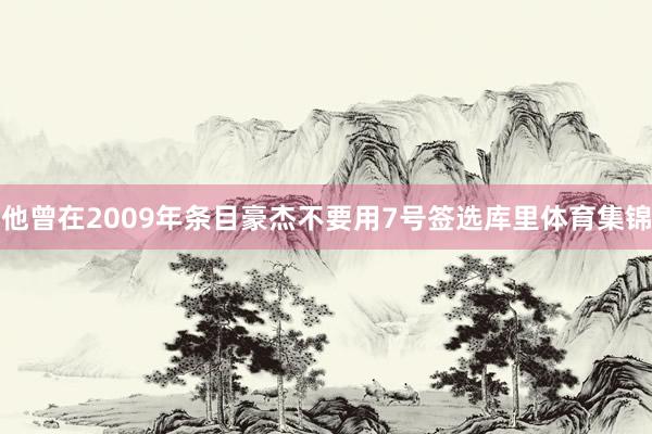 他曾在2009年条目豪杰不要用7号签选库里体育集锦