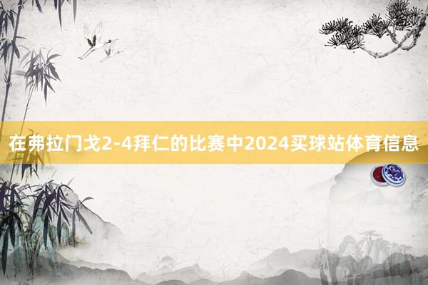 在弗拉门戈2-4拜仁的比赛中2024买球站体育信息