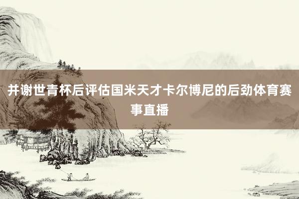 并谢世青杯后评估国米天才卡尔博尼的后劲体育赛事直播