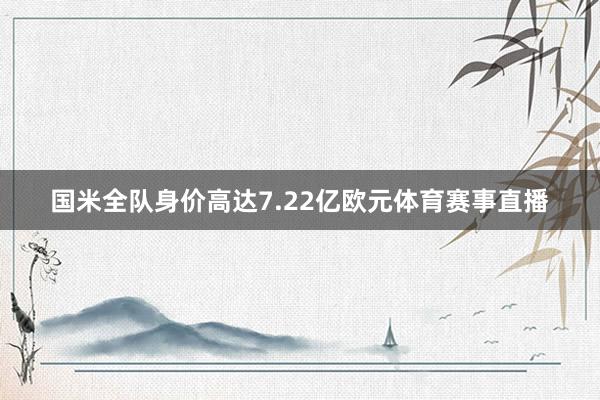 国米全队身价高达7.22亿欧元体育赛事直播