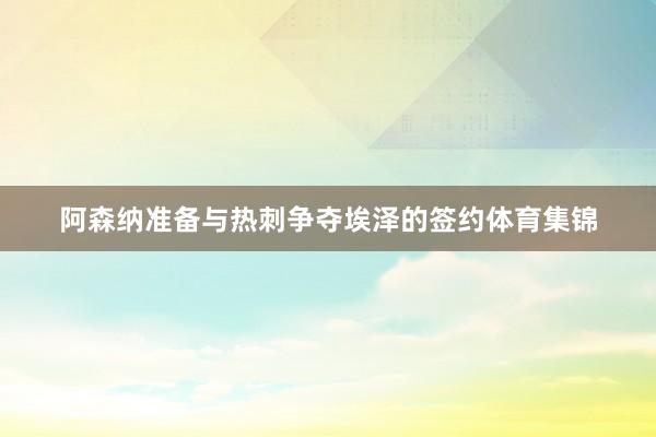 阿森纳准备与热刺争夺埃泽的签约体育集锦