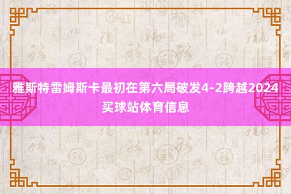 雅斯特雷姆斯卡最初在第六局破发4-2跨越2024买球站体育信息