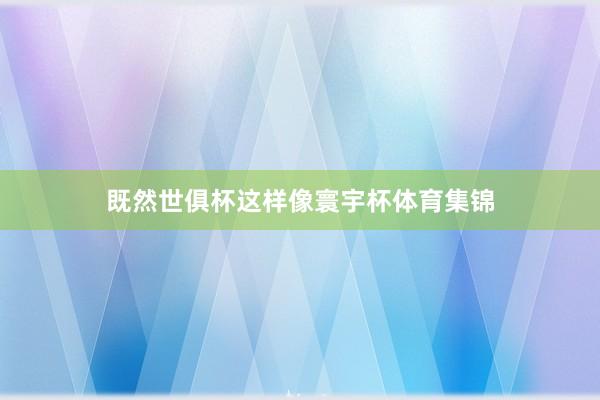 既然世俱杯这样像寰宇杯体育集锦