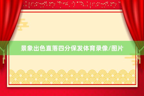 景象出色直落四分保发体育录像/图片