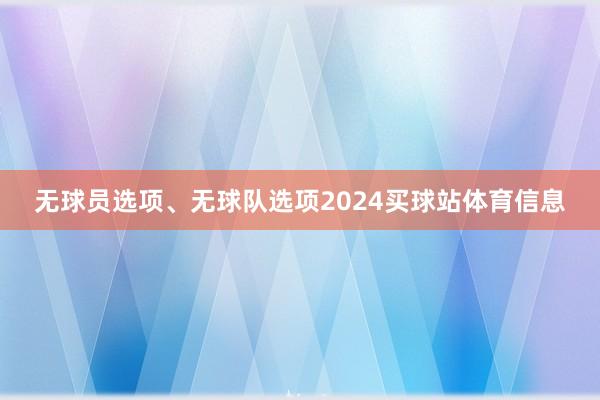 无球员选项、无球队选项2024买球站体育信息