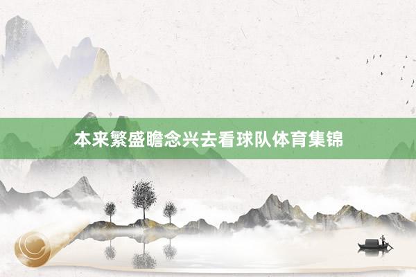 本来繁盛瞻念兴去看球队体育集锦