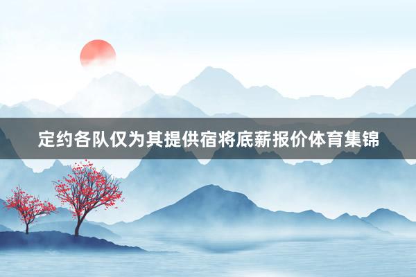 定约各队仅为其提供宿将底薪报价体育集锦