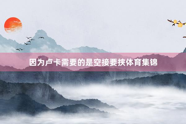 因为卢卡需要的是空接要挟体育集锦