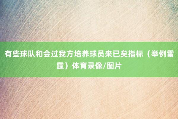 有些球队和会过我方培养球员来已矣指标（举例雷霆）体育录像/图片