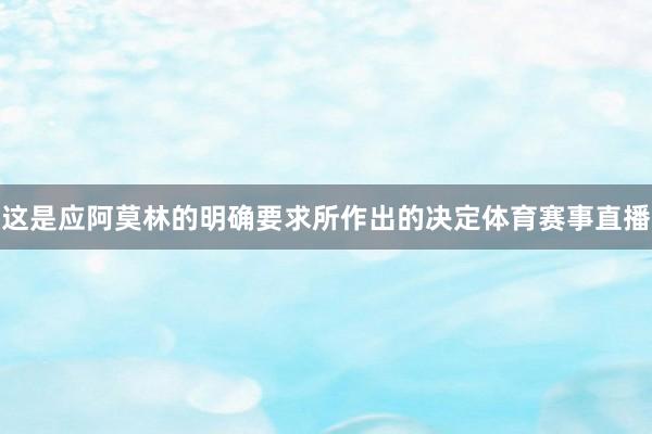 这是应阿莫林的明确要求所作出的决定体育赛事直播